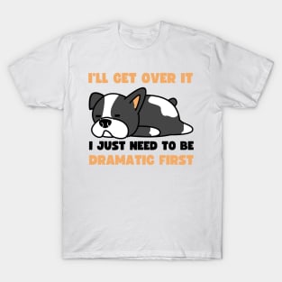 I'll Get Over It I Just Need To Be Dramatic First T-Shirt